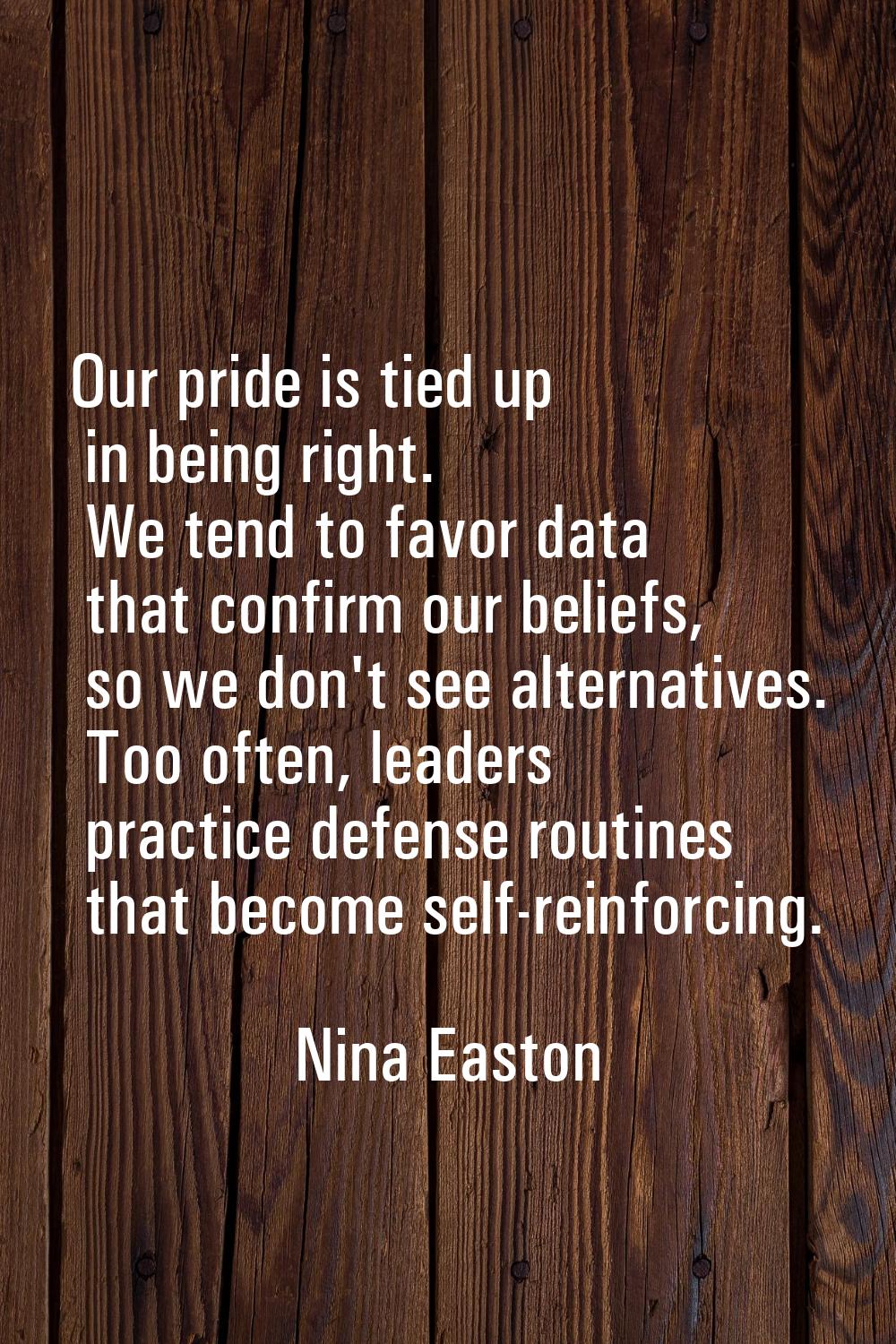 Our pride is tied up in being right. We tend to favor data that confirm our beliefs, so we don't se