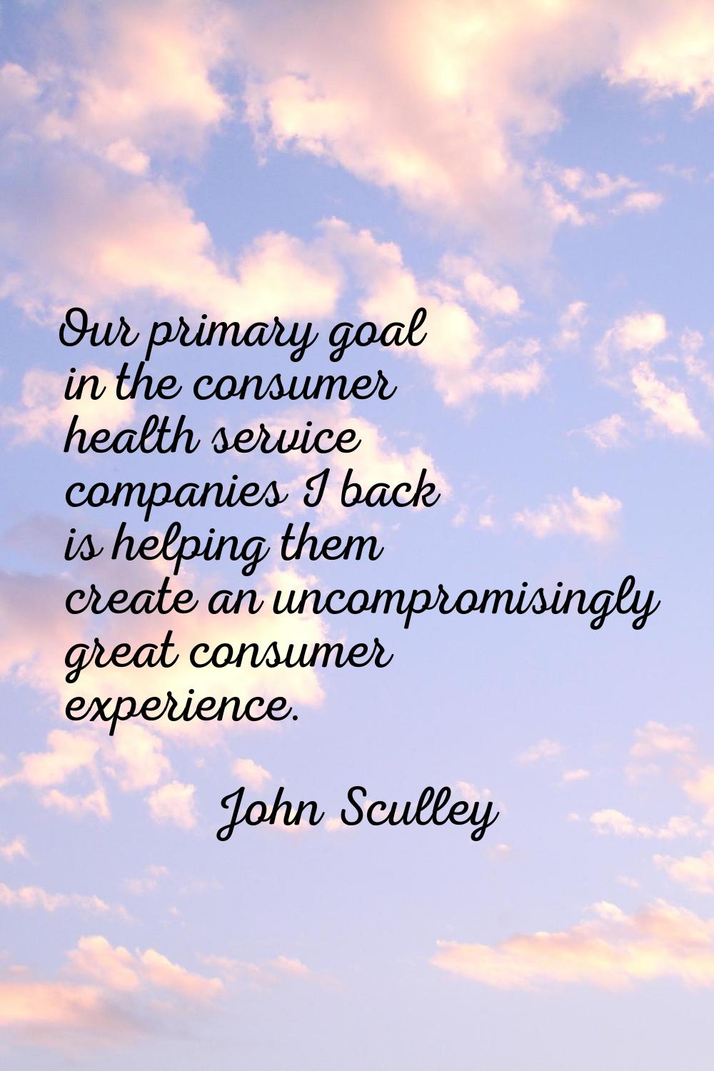 Our primary goal in the consumer health service companies I back is helping them create an uncompro
