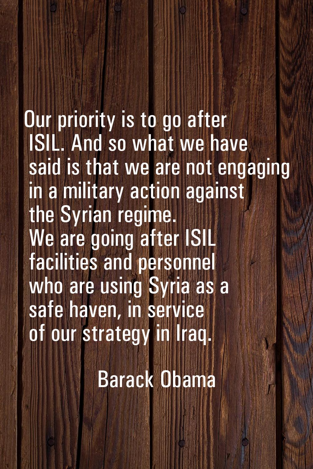 Our priority is to go after ISIL. And so what we have said is that we are not engaging in a militar