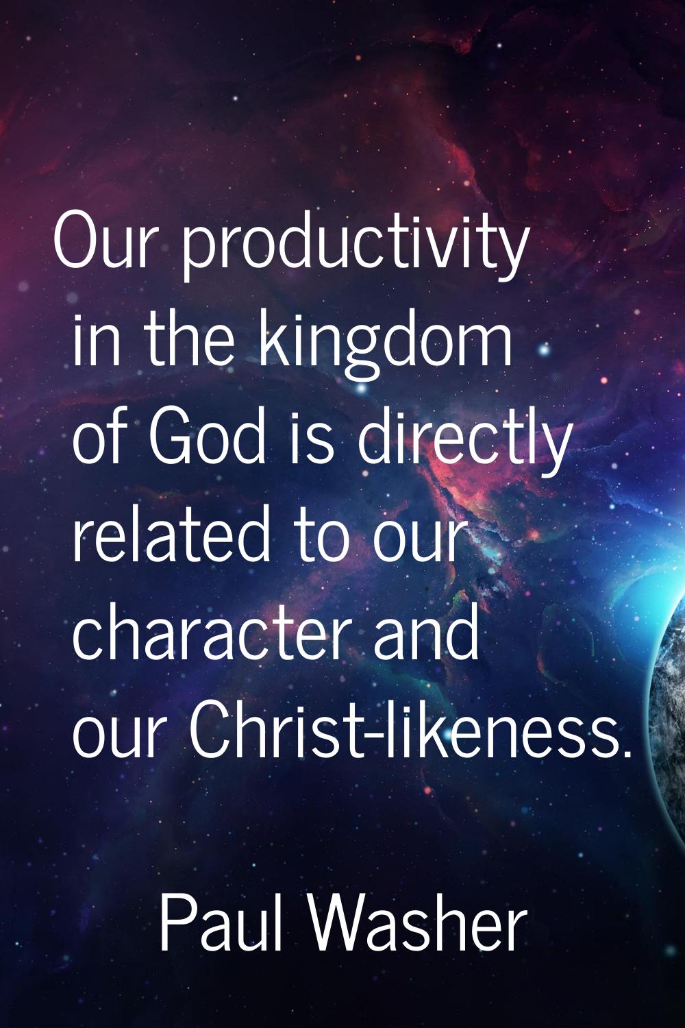 Our productivity in the kingdom of God is directly related to our character and our Christ-likeness