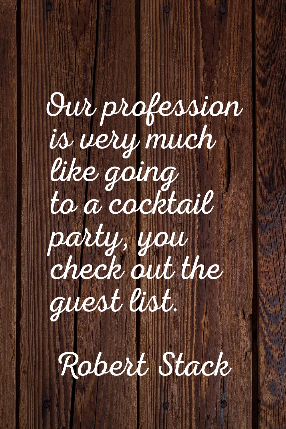 Our profession is very much like going to a cocktail party, you check out the guest list.