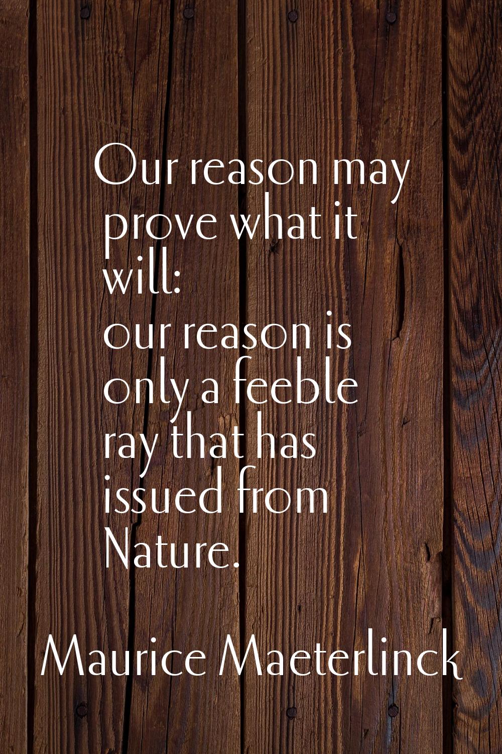 Our reason may prove what it will: our reason is only a feeble ray that has issued from Nature.