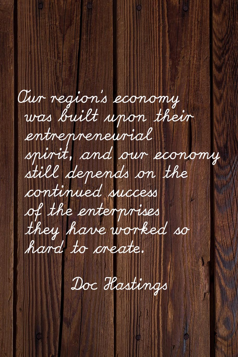 Our region's economy was built upon their entrepreneurial spirit, and our economy still depends on 