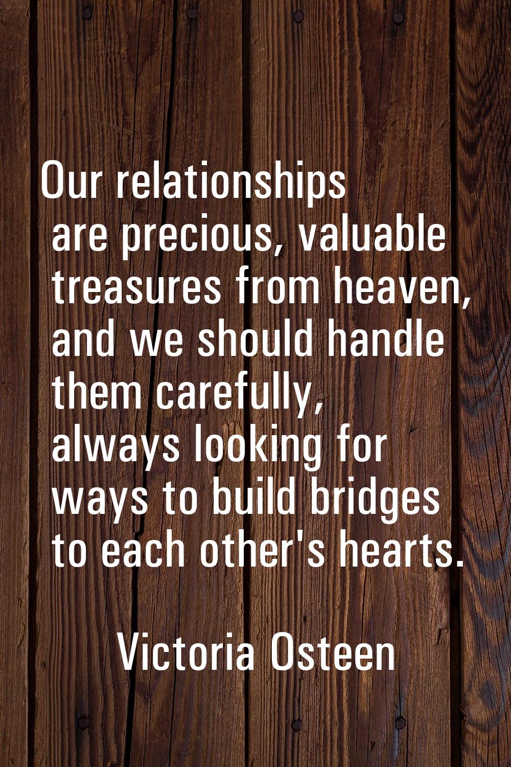 Our relationships are precious, valuable treasures from heaven, and we should handle them carefully