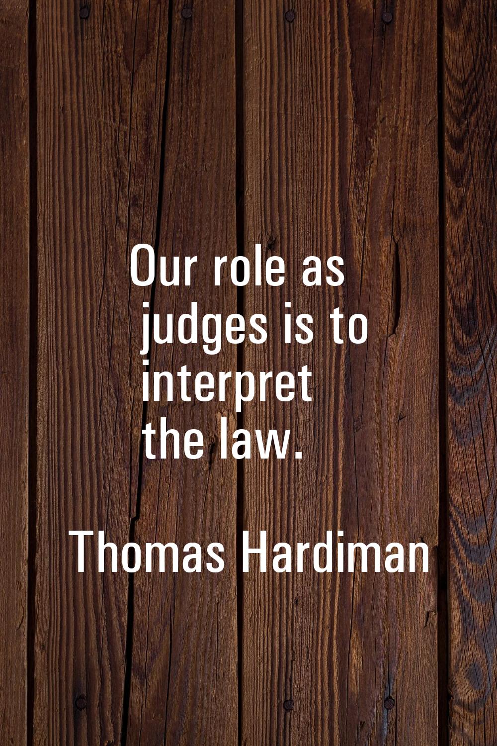 Our role as judges is to interpret the law.