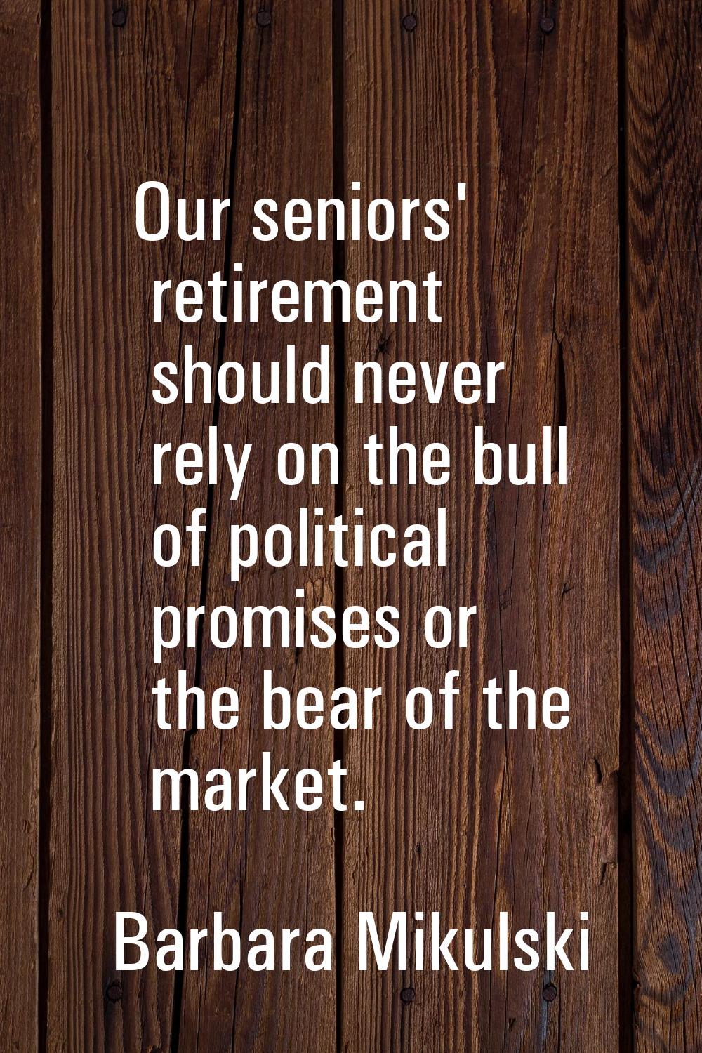 Our seniors' retirement should never rely on the bull of political promises or the bear of the mark
