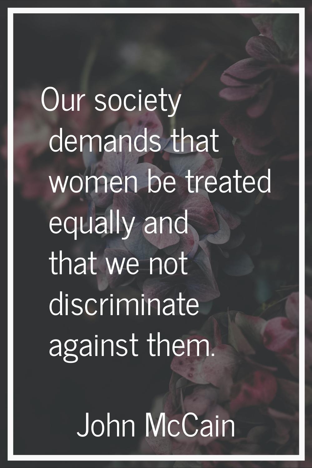 Our society demands that women be treated equally and that we not discriminate against them.