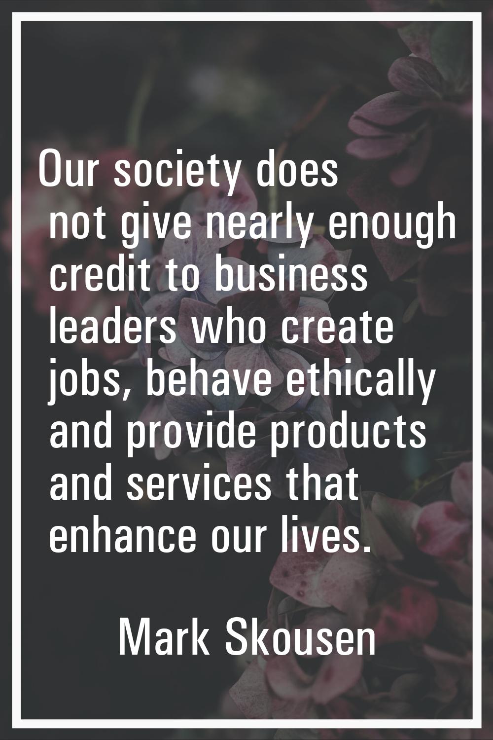 Our society does not give nearly enough credit to business leaders who create jobs, behave ethicall
