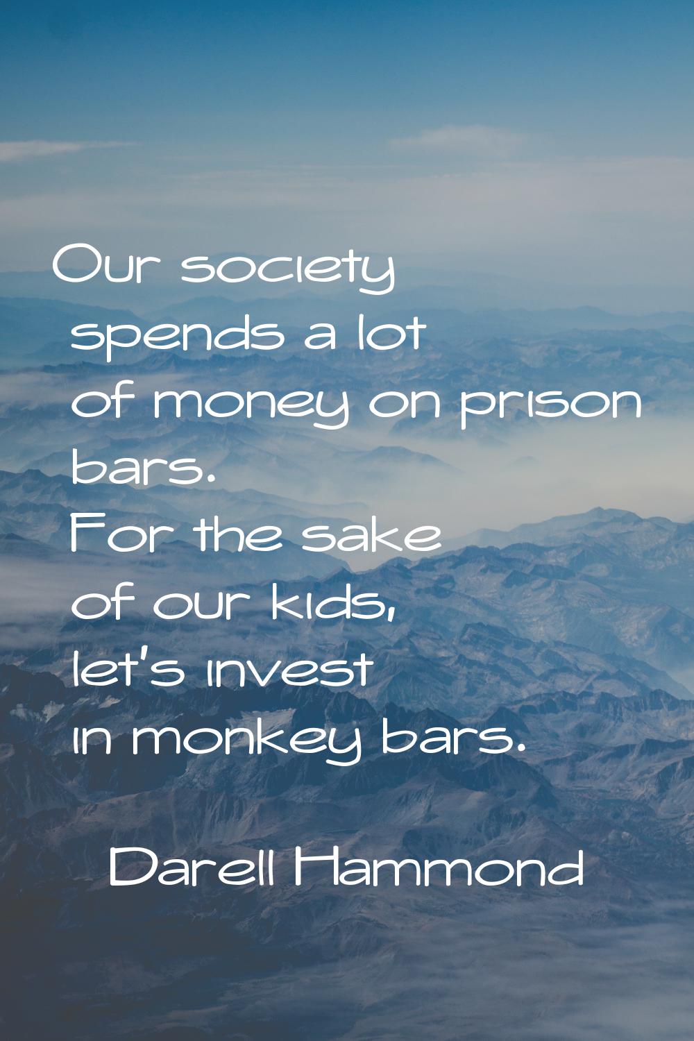 Our society spends a lot of money on prison bars. For the sake of our kids, let's invest in monkey 