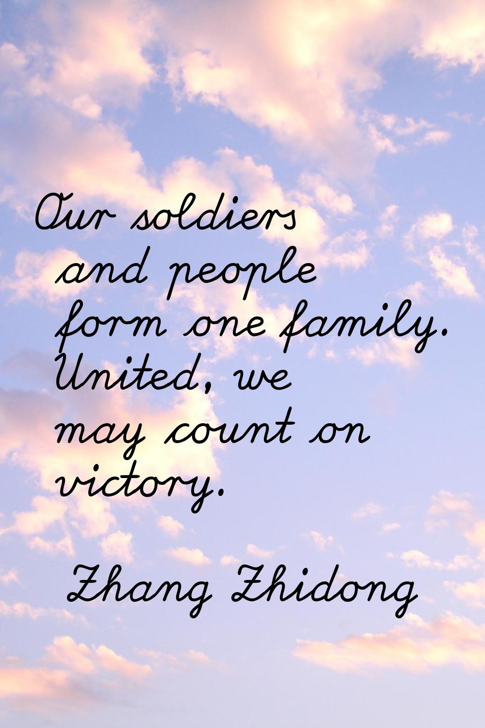 Our soldiers and people form one family. United, we may count on victory.