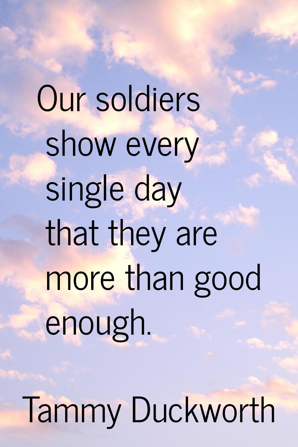 Our soldiers show every single day that they are more than good enough.