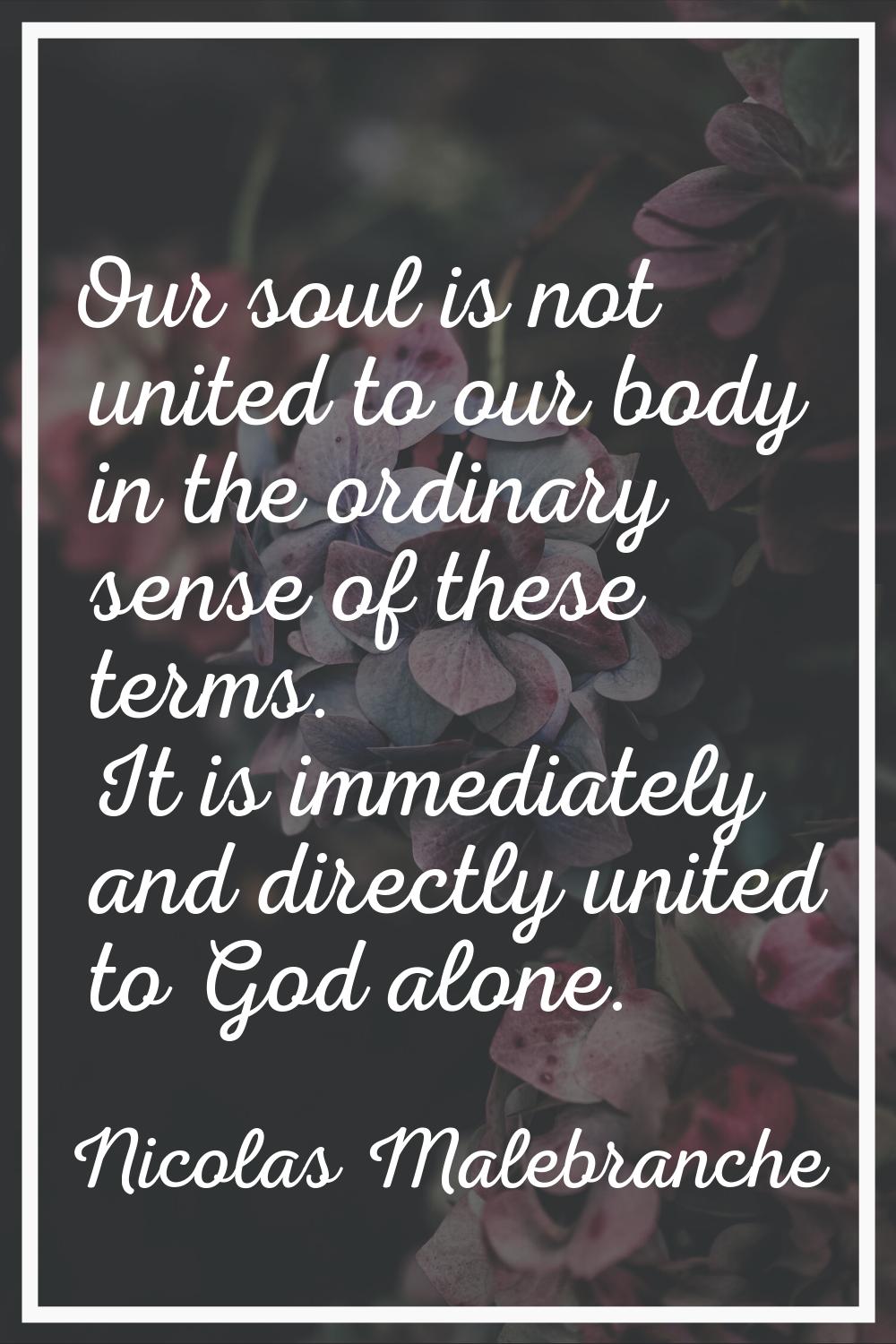 Our soul is not united to our body in the ordinary sense of these terms. It is immediately and dire