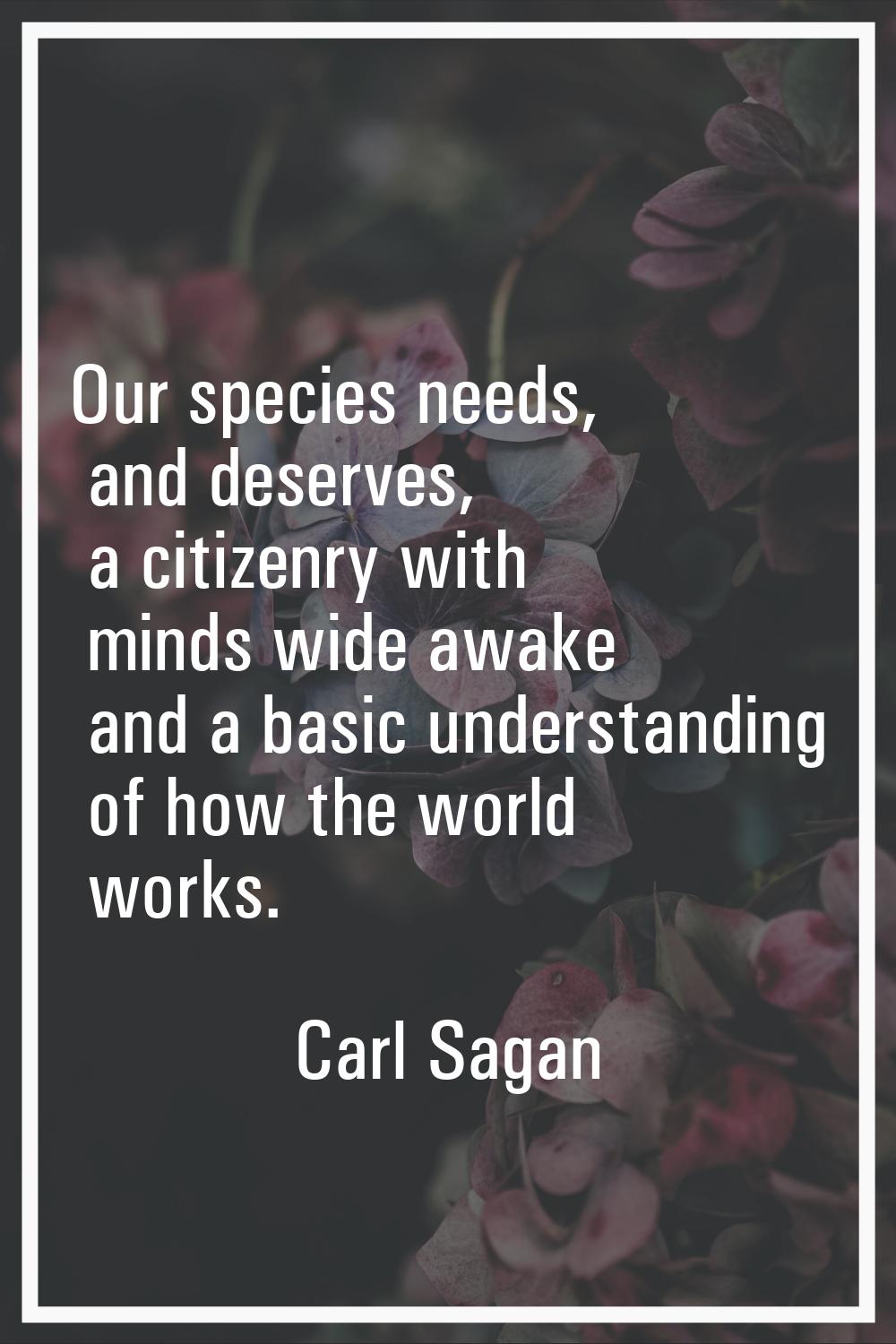 Our species needs, and deserves, a citizenry with minds wide awake and a basic understanding of how