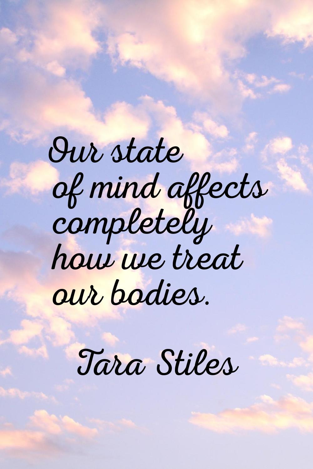 Our state of mind affects completely how we treat our bodies.