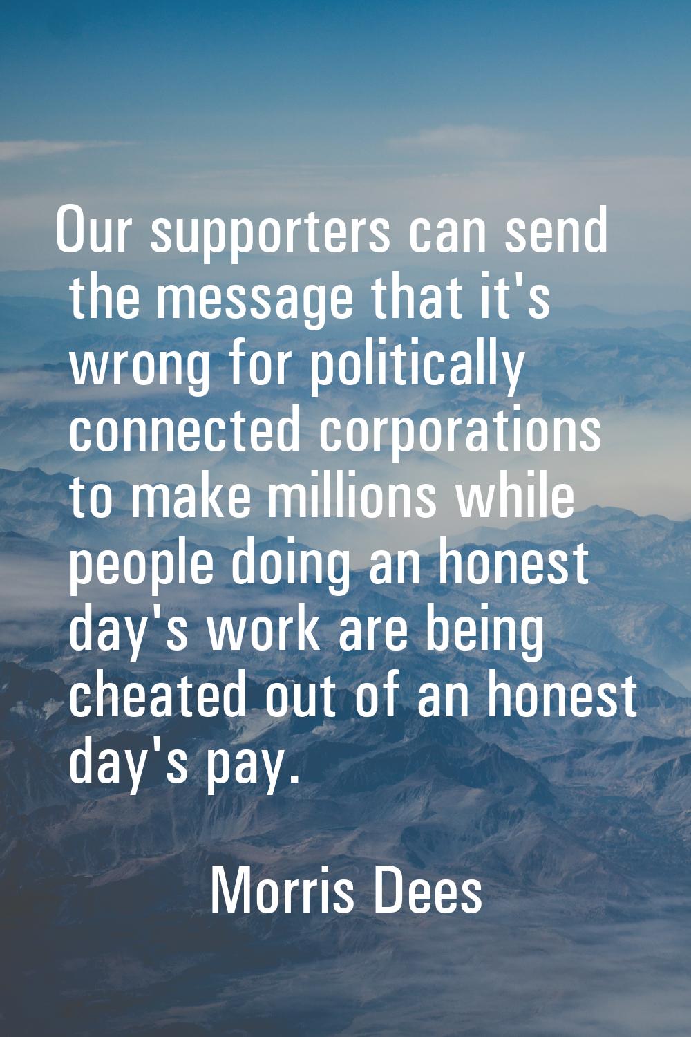 Our supporters can send the message that it's wrong for politically connected corporations to make 