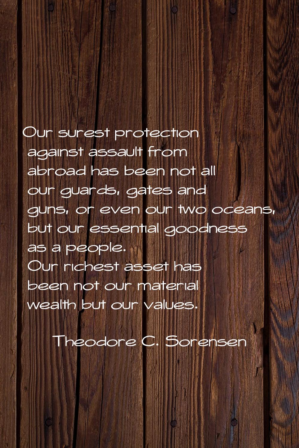 Our surest protection against assault from abroad has been not all our guards, gates and guns, or e