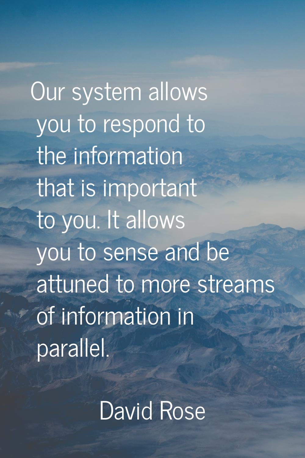 Our system allows you to respond to the information that is important to you. It allows you to sens