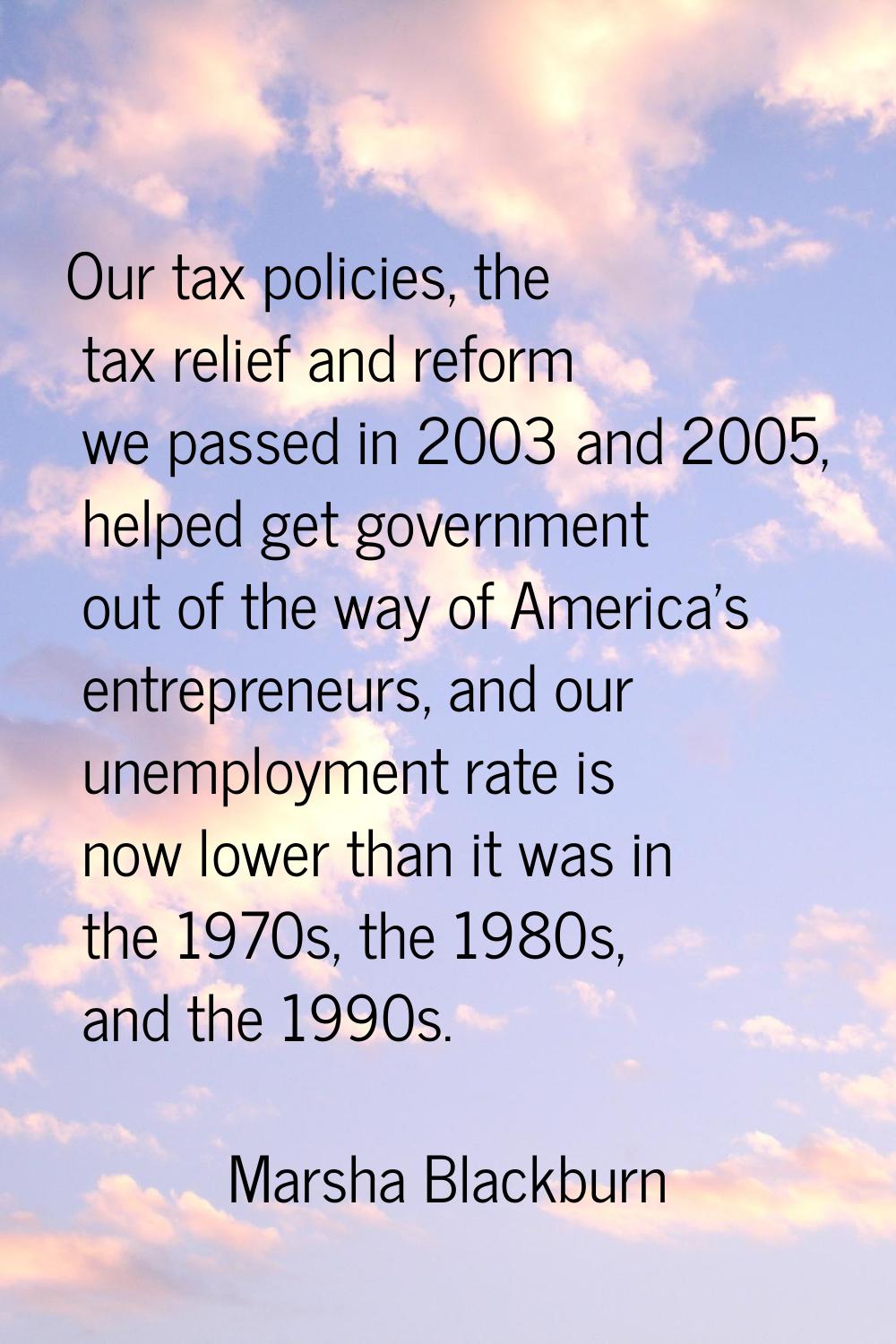Our tax policies, the tax relief and reform we passed in 2003 and 2005, helped get government out o