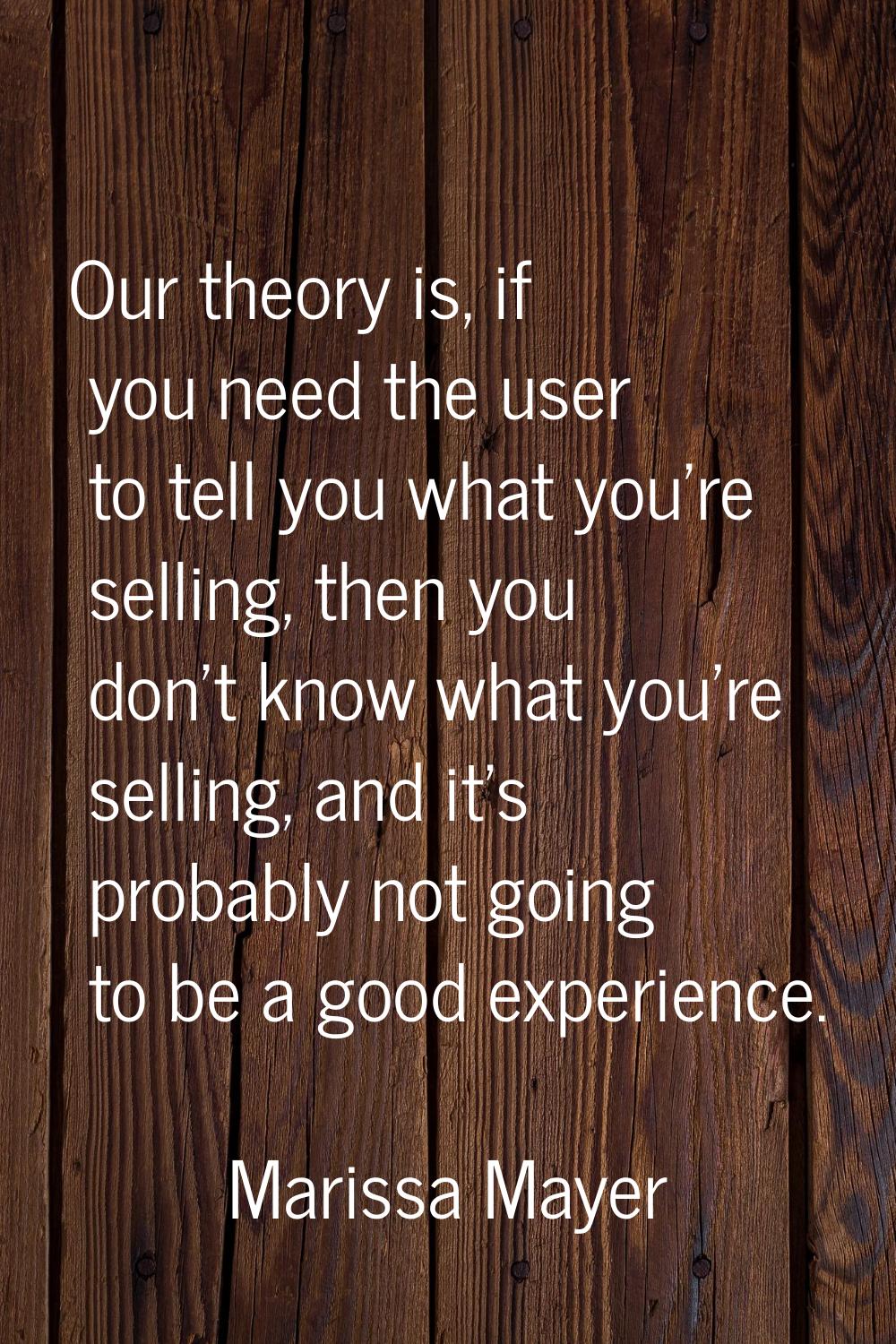 Our theory is, if you need the user to tell you what you're selling, then you don't know what you'r