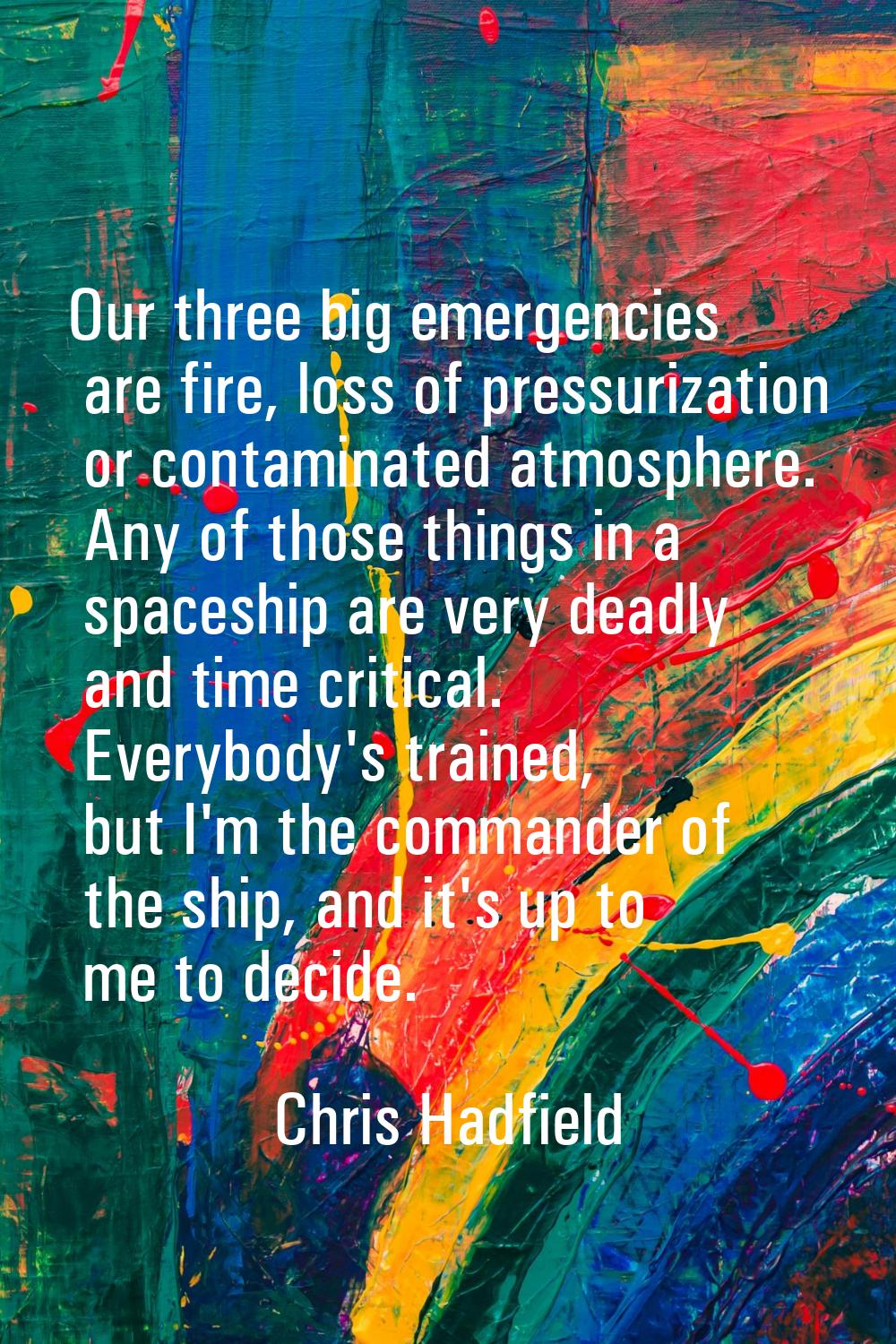 Our three big emergencies are fire, loss of pressurization or contaminated atmosphere. Any of those