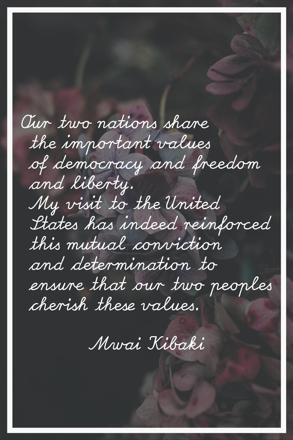 Our two nations share the important values of democracy and freedom and liberty. My visit to the Un