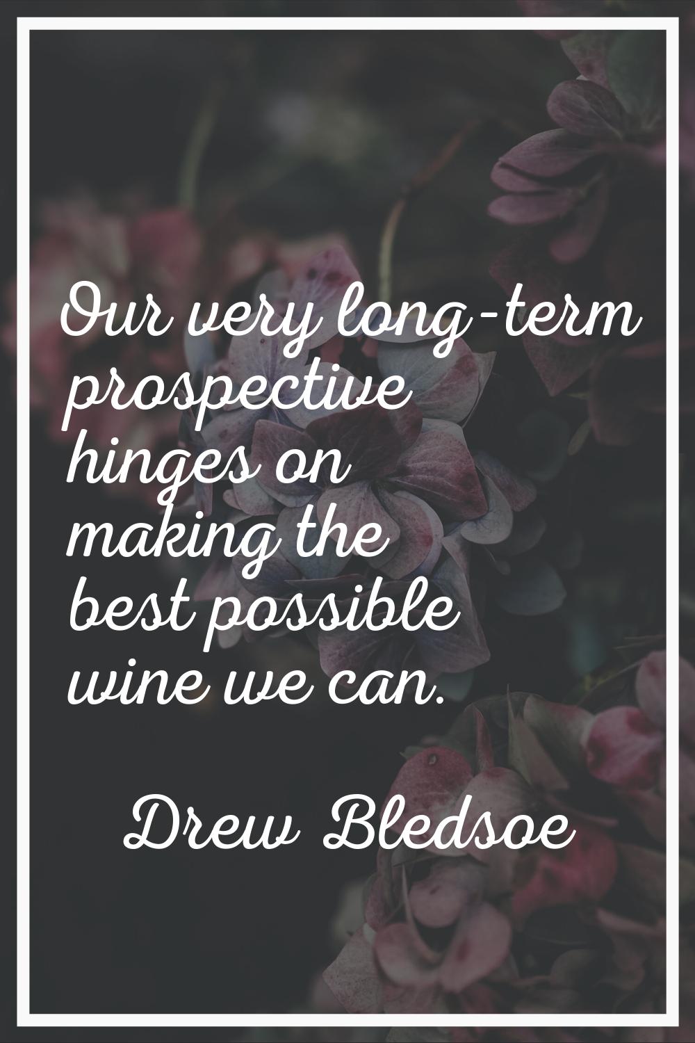 Our very long-term prospective hinges on making the best possible wine we can.