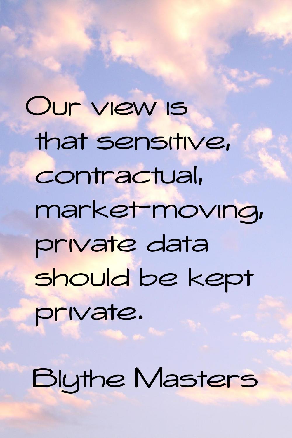 Our view is that sensitive, contractual, market-moving, private data should be kept private.