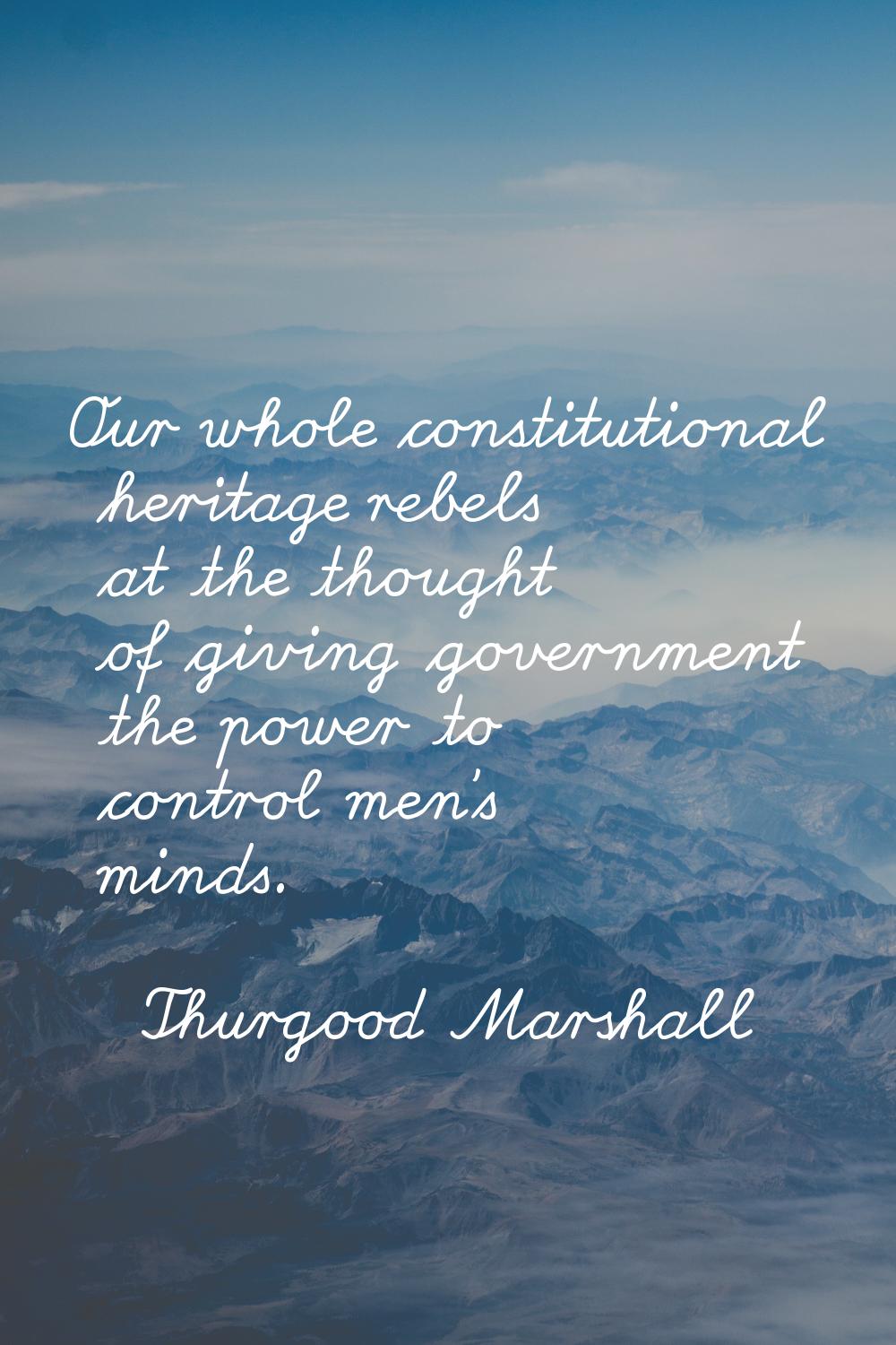 Our whole constitutional heritage rebels at the thought of giving government the power to control m