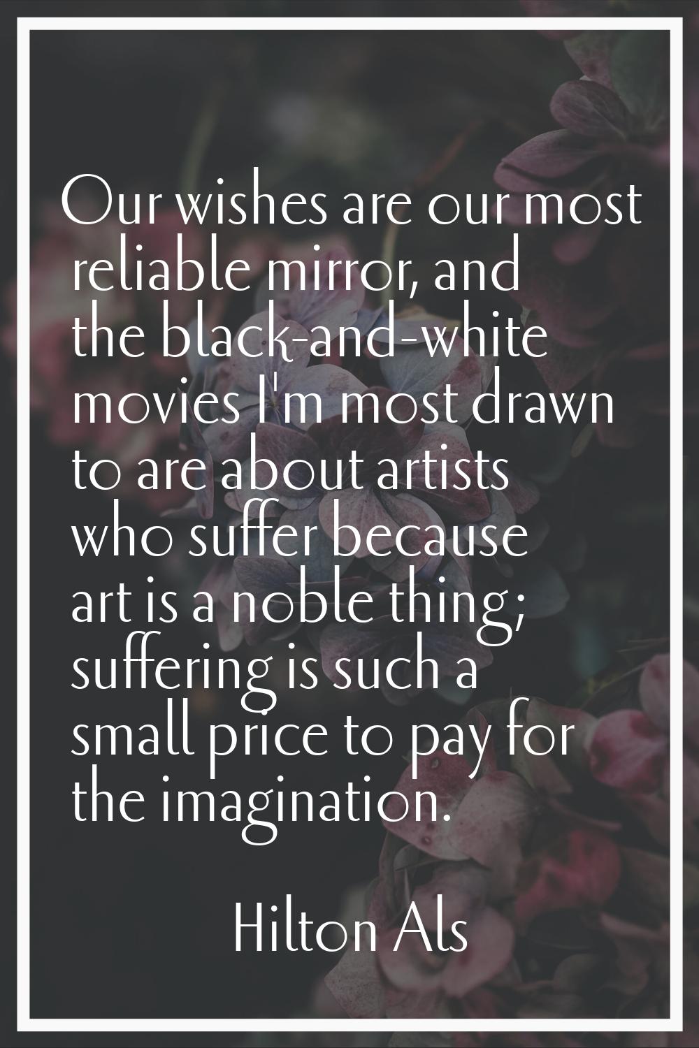 Our wishes are our most reliable mirror, and the black-and-white movies I'm most drawn to are about