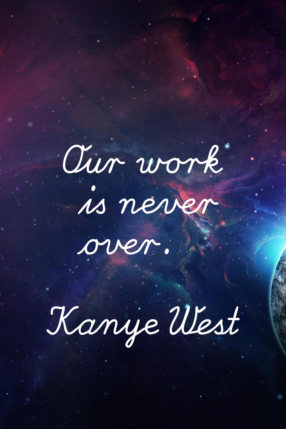 Our work is never over.