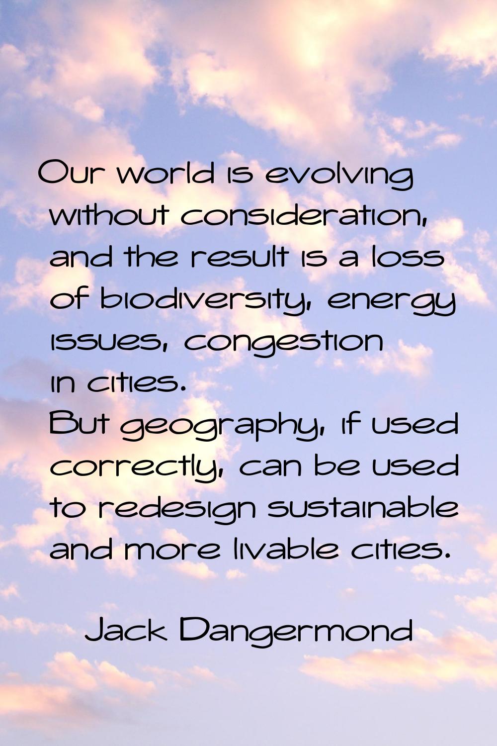 Our world is evolving without consideration, and the result is a loss of biodiversity, energy issue
