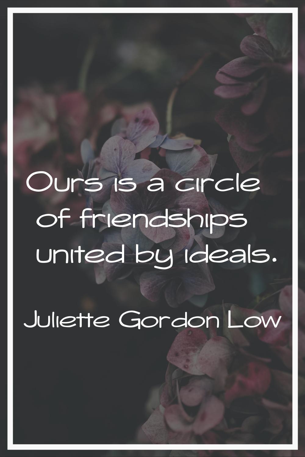 Ours is a circle of friendships united by ideals.