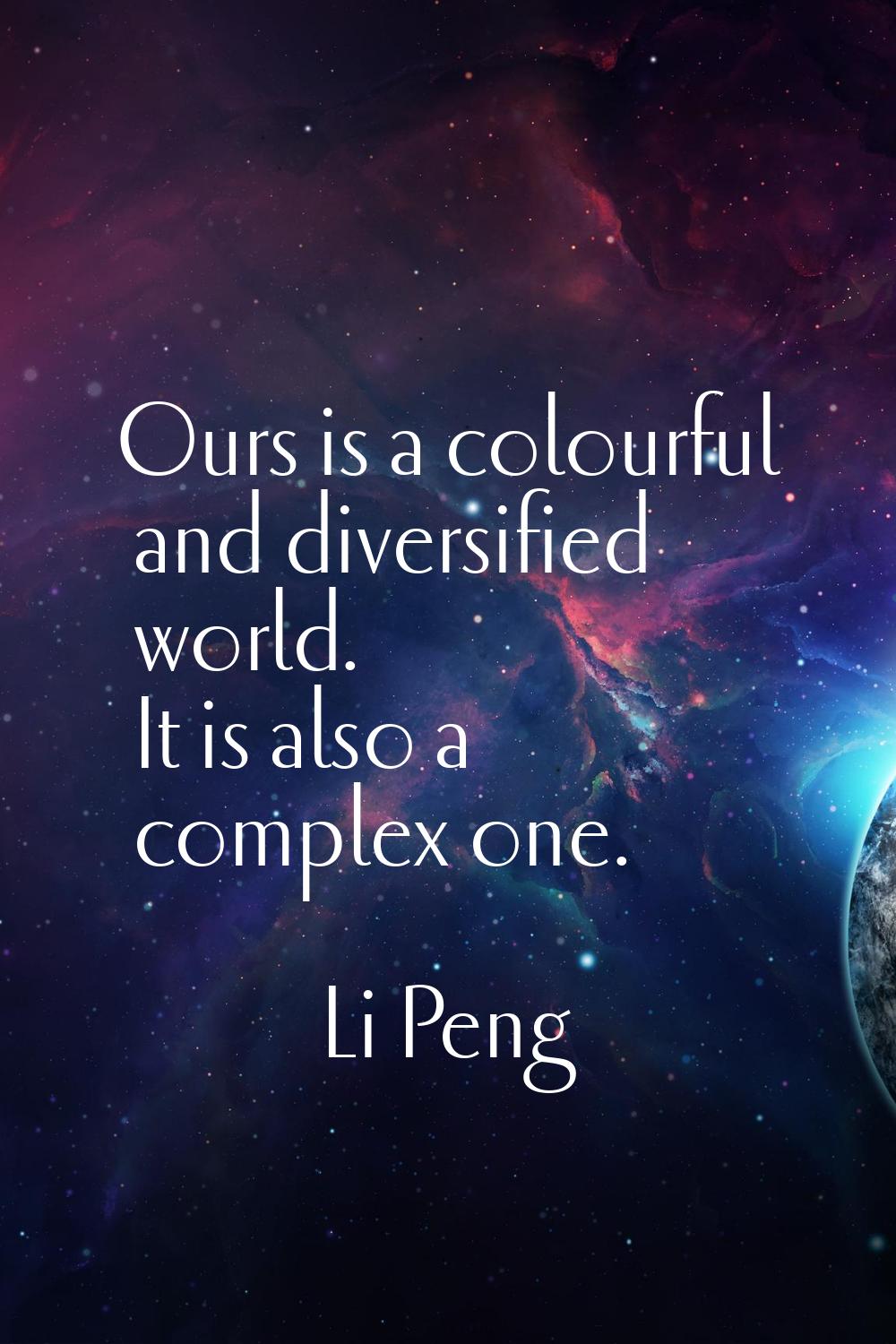 Ours is a colourful and diversified world. It is also a complex one.