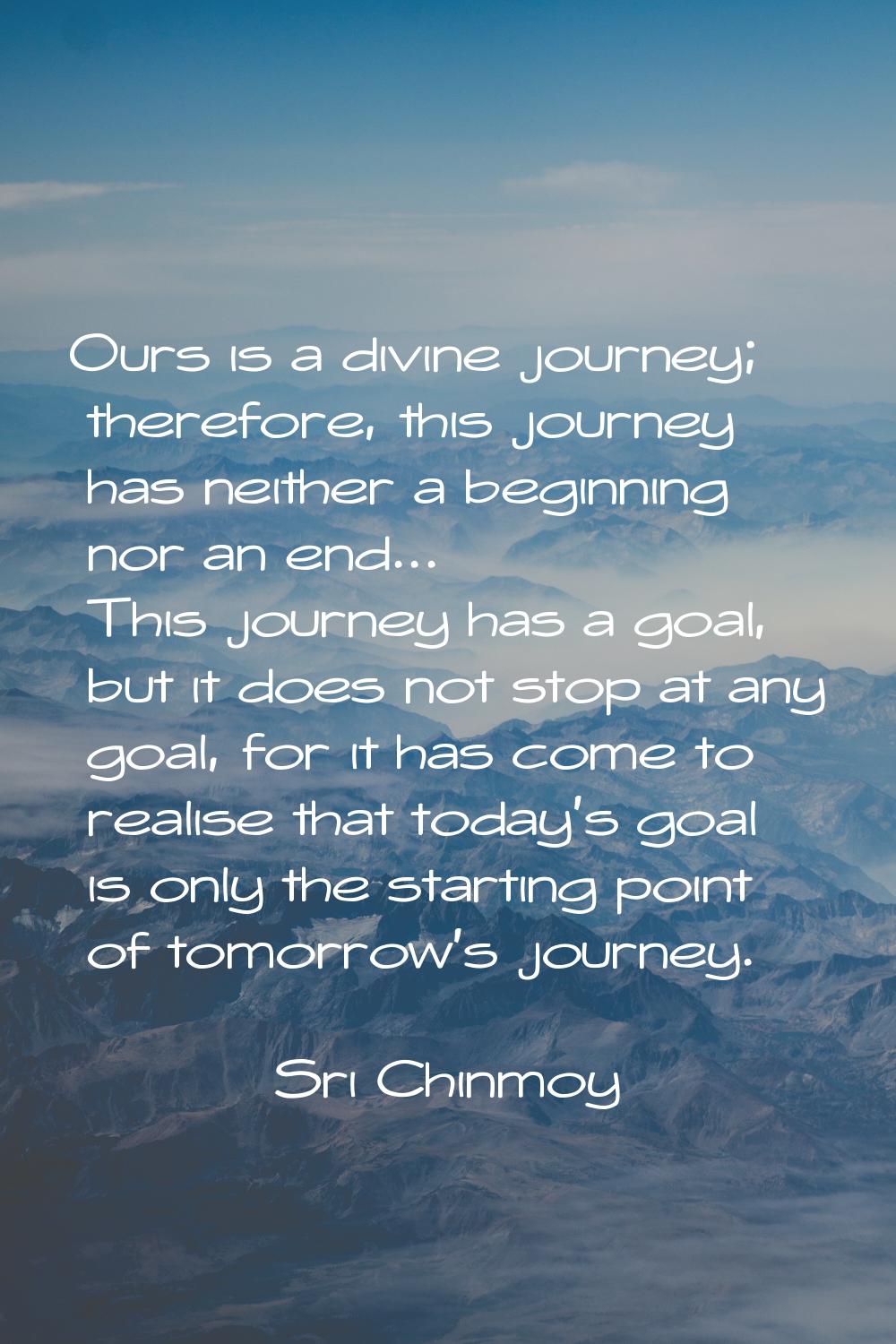 Ours is a divine journey; therefore, this journey has neither a beginning nor an end... This journe