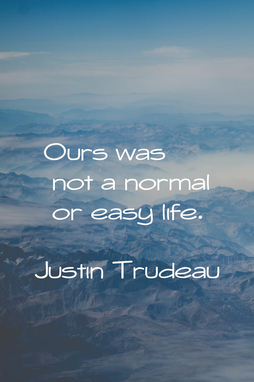 Ours was not a normal or easy life.