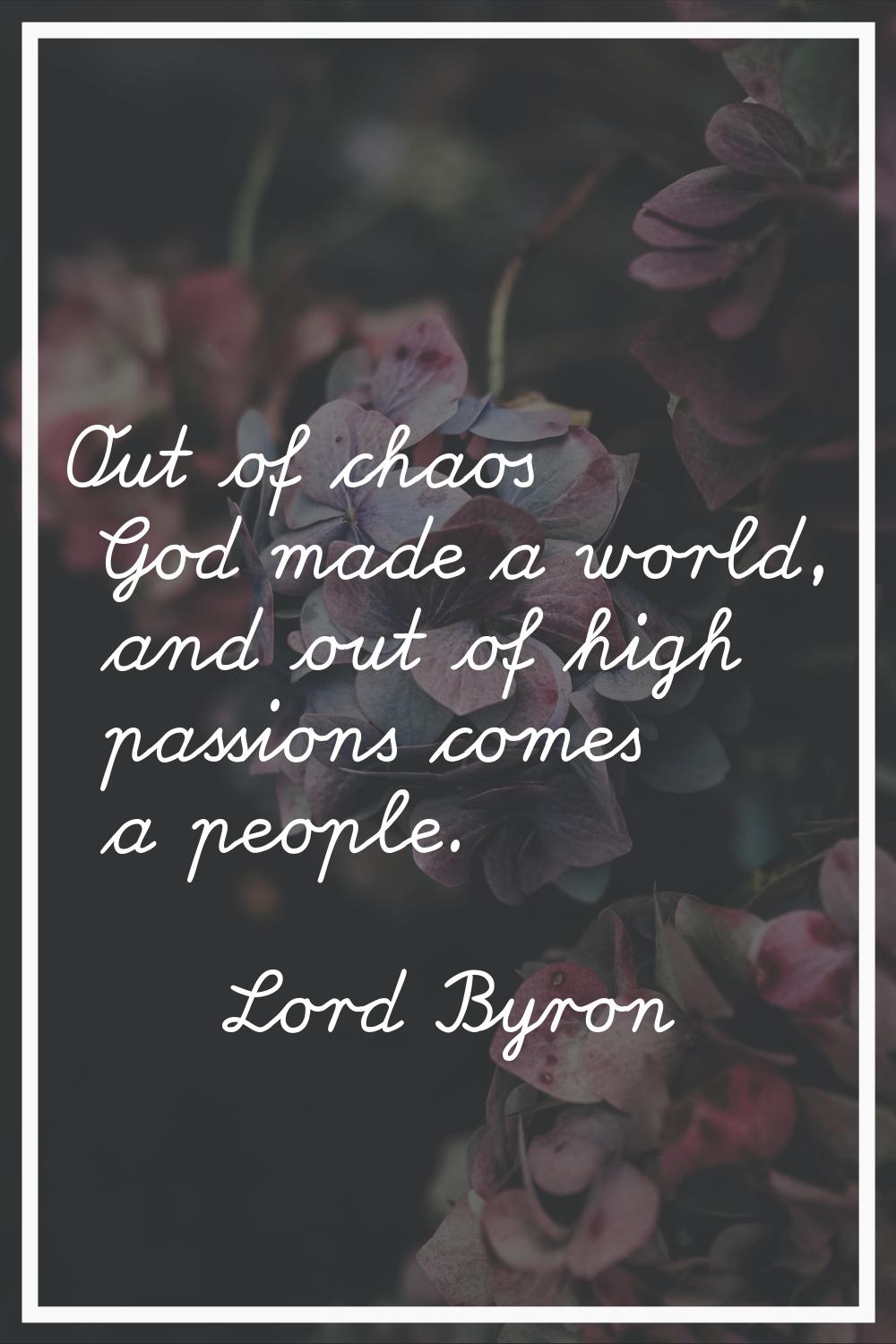 Out of chaos God made a world, and out of high passions comes a people.