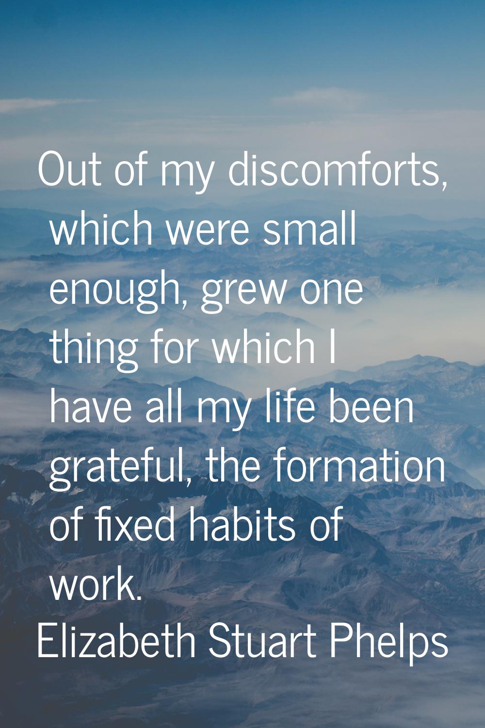 Out of my discomforts, which were small enough, grew one thing for which I have all my life been gr