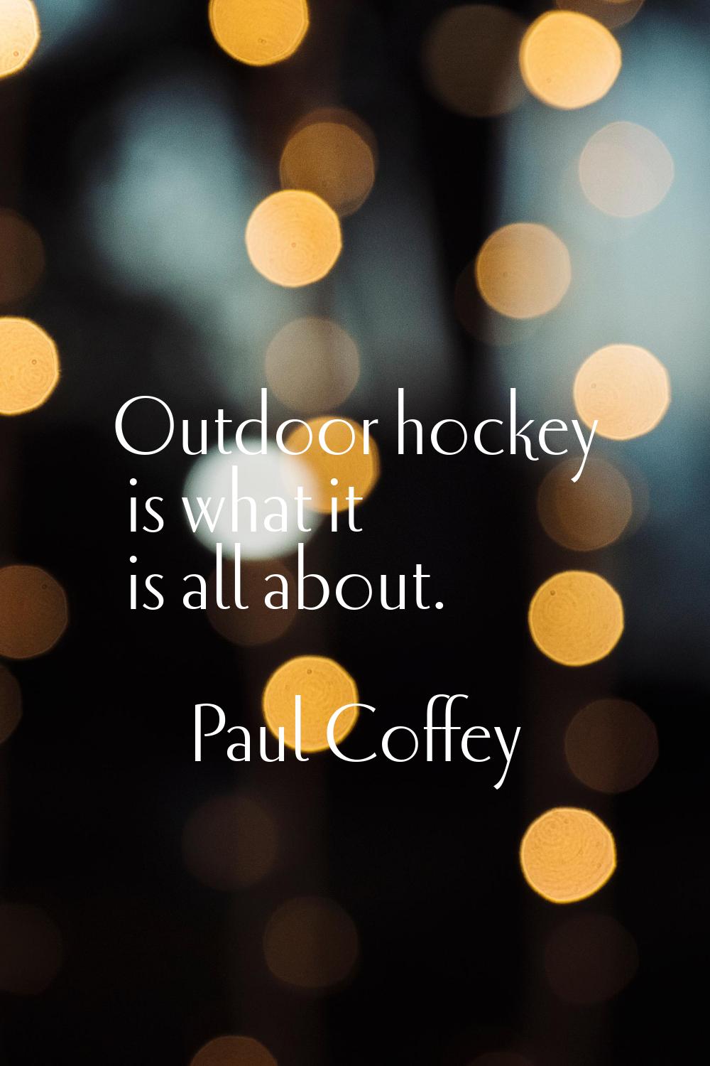 Outdoor hockey is what it is all about.