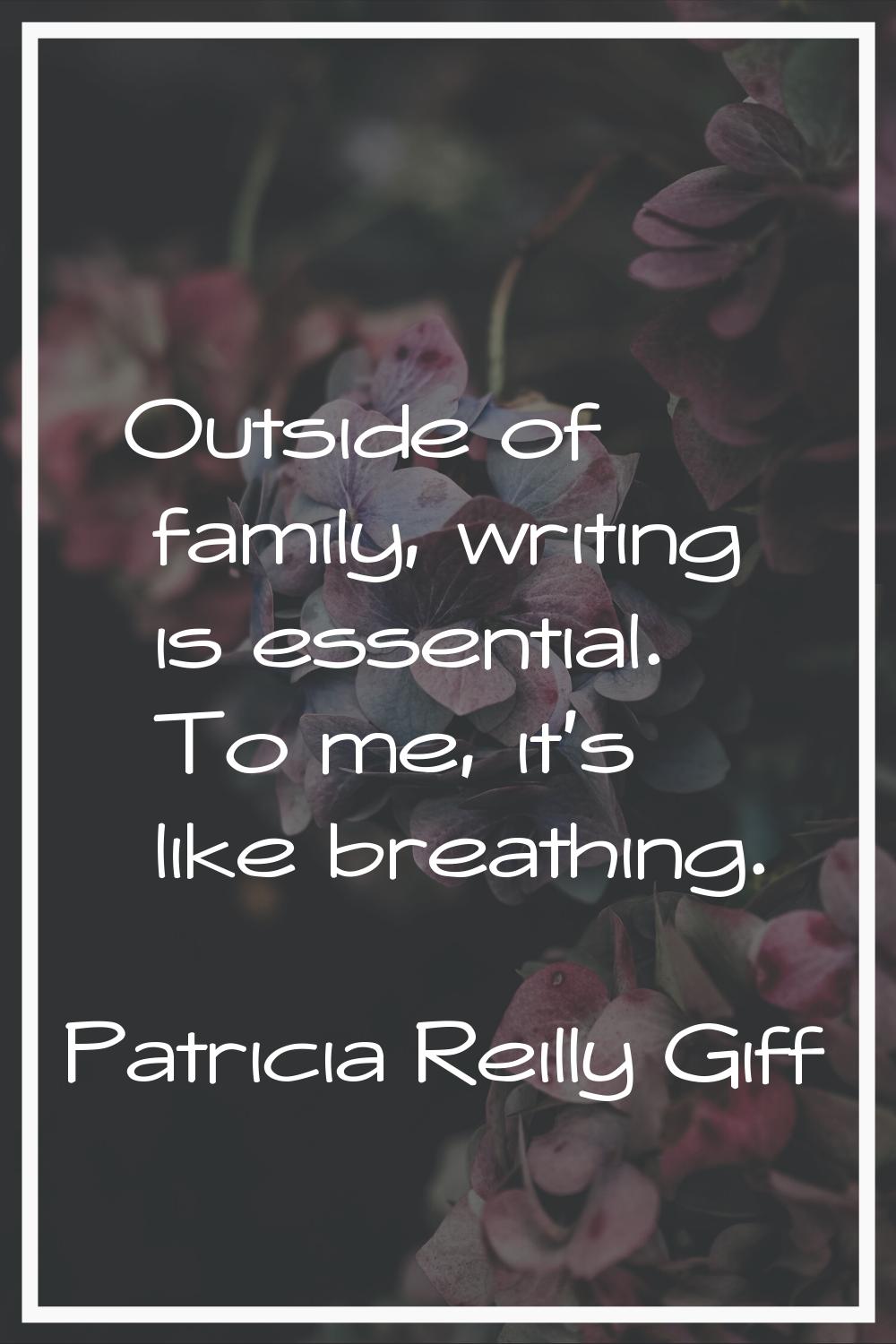 Outside of family, writing is essential. To me, it's like breathing.