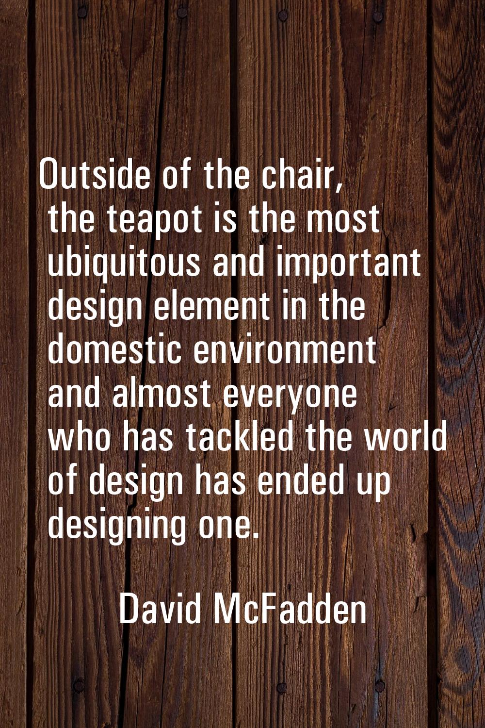 Outside of the chair, the teapot is the most ubiquitous and important design element in the domesti