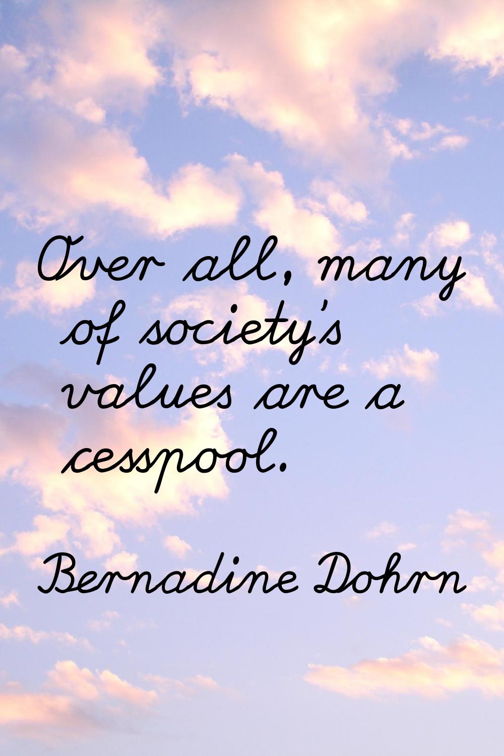 Over all, many of society's values are a cesspool.