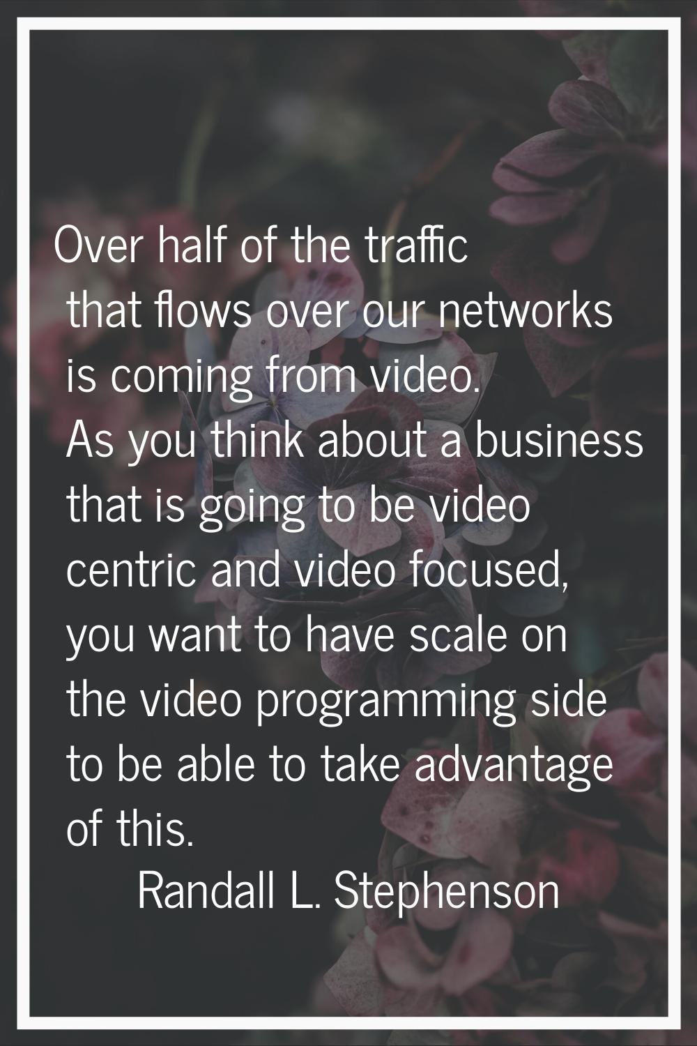 Over half of the traffic that flows over our networks is coming from video. As you think about a bu