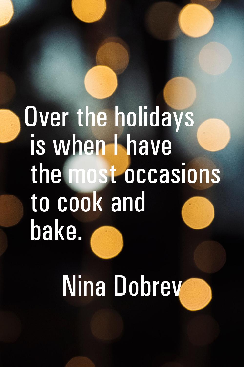 Over the holidays is when I have the most occasions to cook and bake.