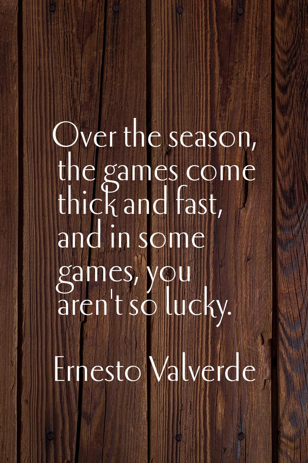 Over the season, the games come thick and fast, and in some games, you aren't so lucky.