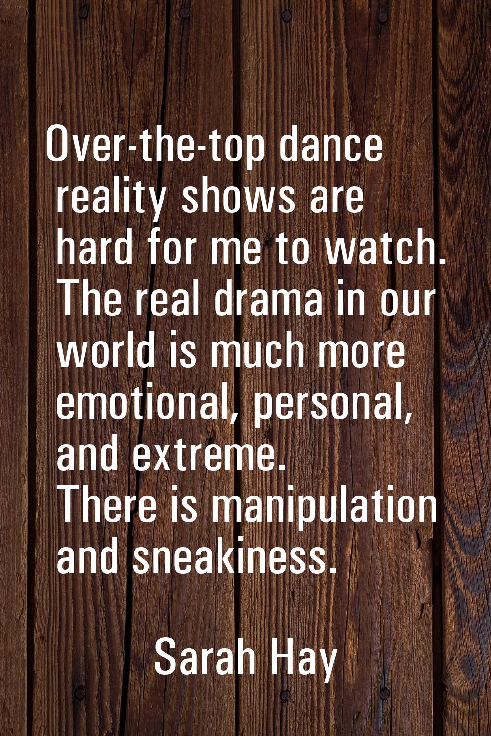 Over-the-top dance reality shows are hard for me to watch. The real drama in our world is much more