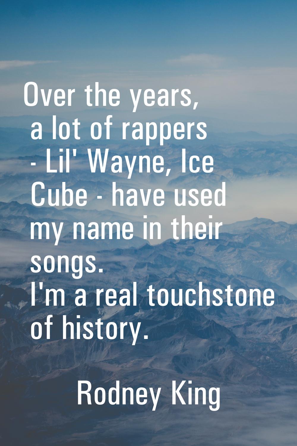 Over the years, a lot of rappers - Lil' Wayne, Ice Cube - have used my name in their songs. I'm a r