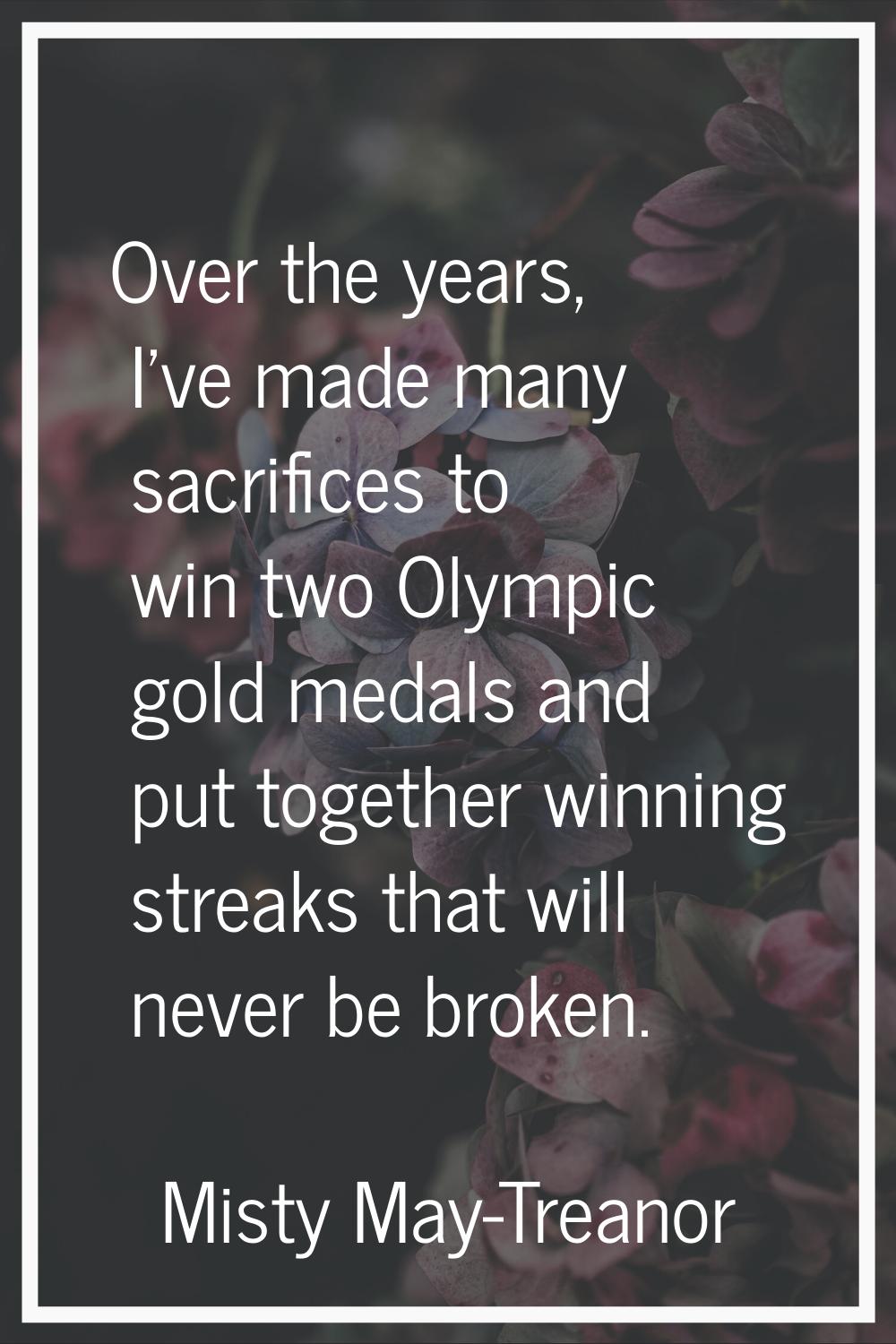 Over the years, I've made many sacrifices to win two Olympic gold medals and put together winning s