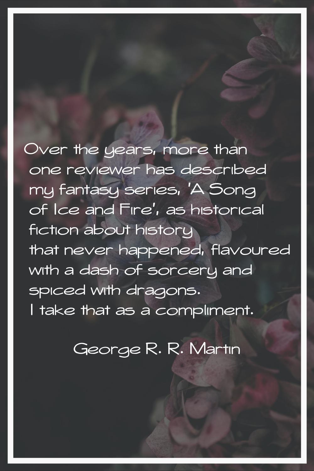 Over the years, more than one reviewer has described my fantasy series, 'A Song of Ice and Fire', a