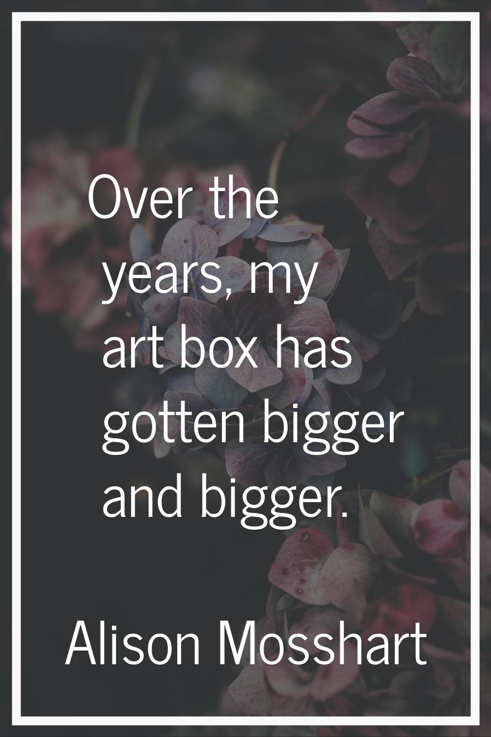 Over the years, my art box has gotten bigger and bigger.