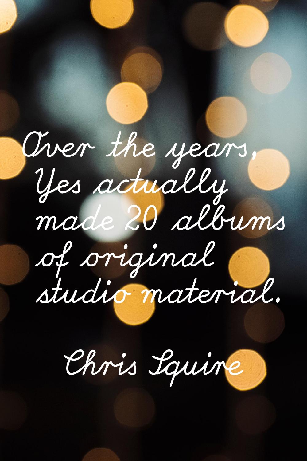 Over the years, Yes actually made 20 albums of original studio material.